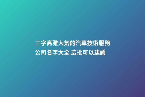 三字高雅大氣的汽車技術服務公司名字大全 這批可以建議-第1張-公司起名-玄機派